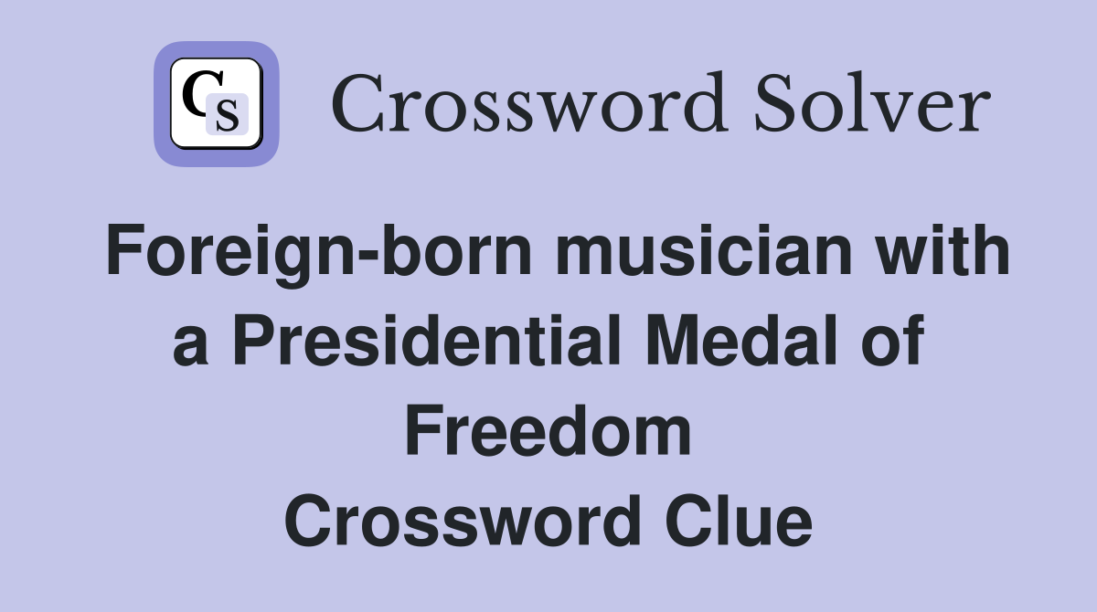 Foreign-born musician with a Presidential Medal of Freedom Crossword Clue