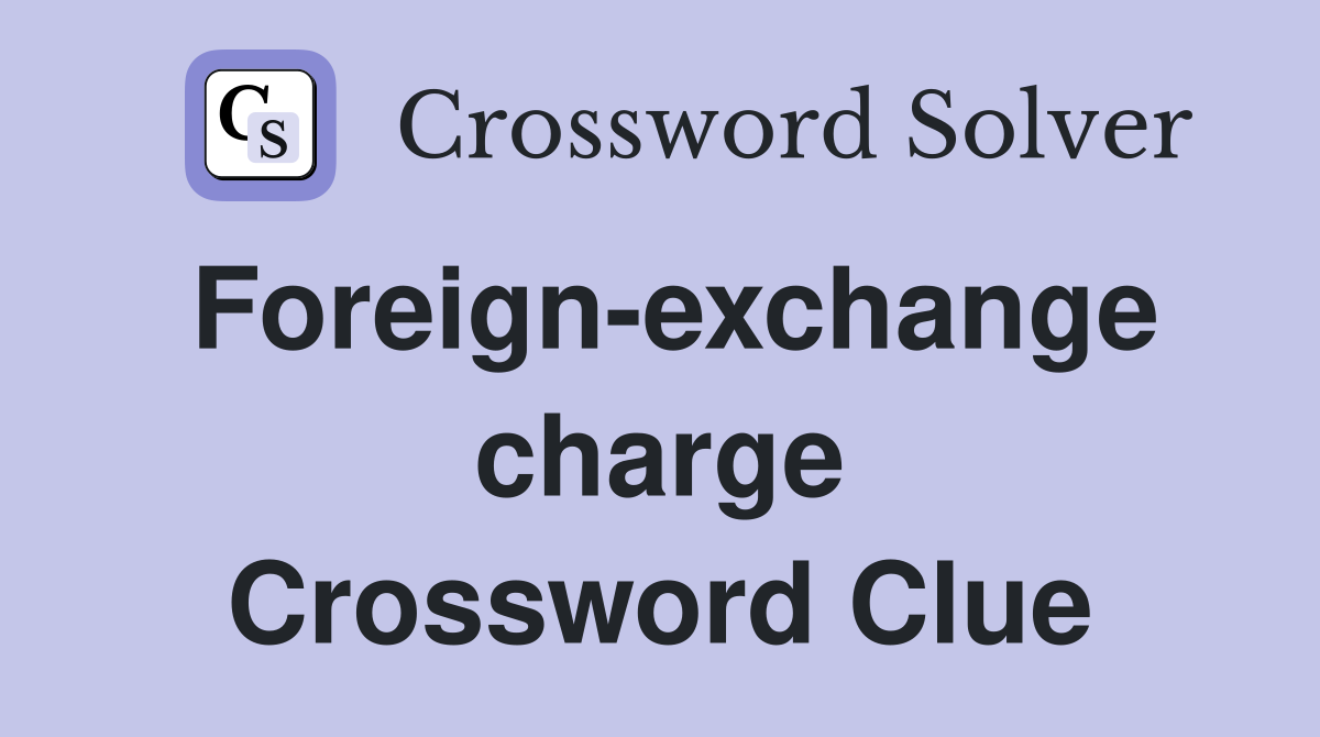 Foreign-exchange charge Crossword Clue
