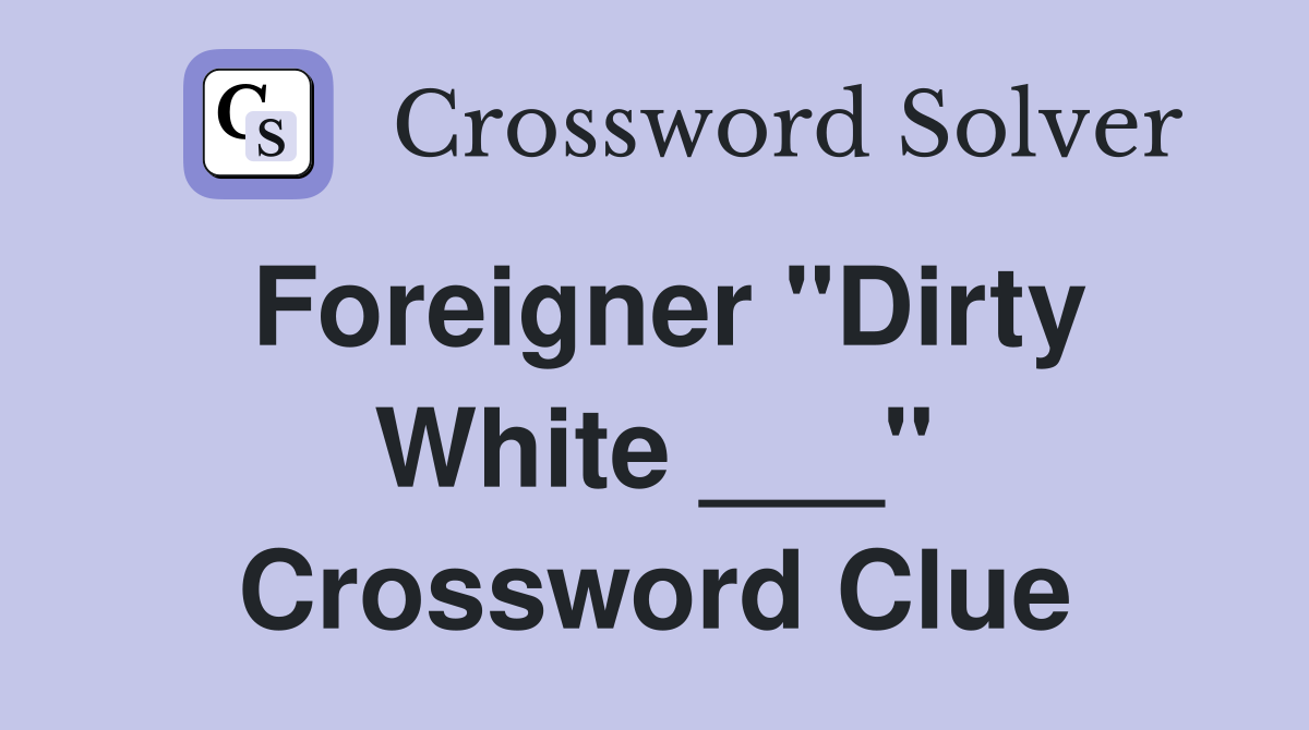 Foreigner "Dirty White ___" Crossword Clue