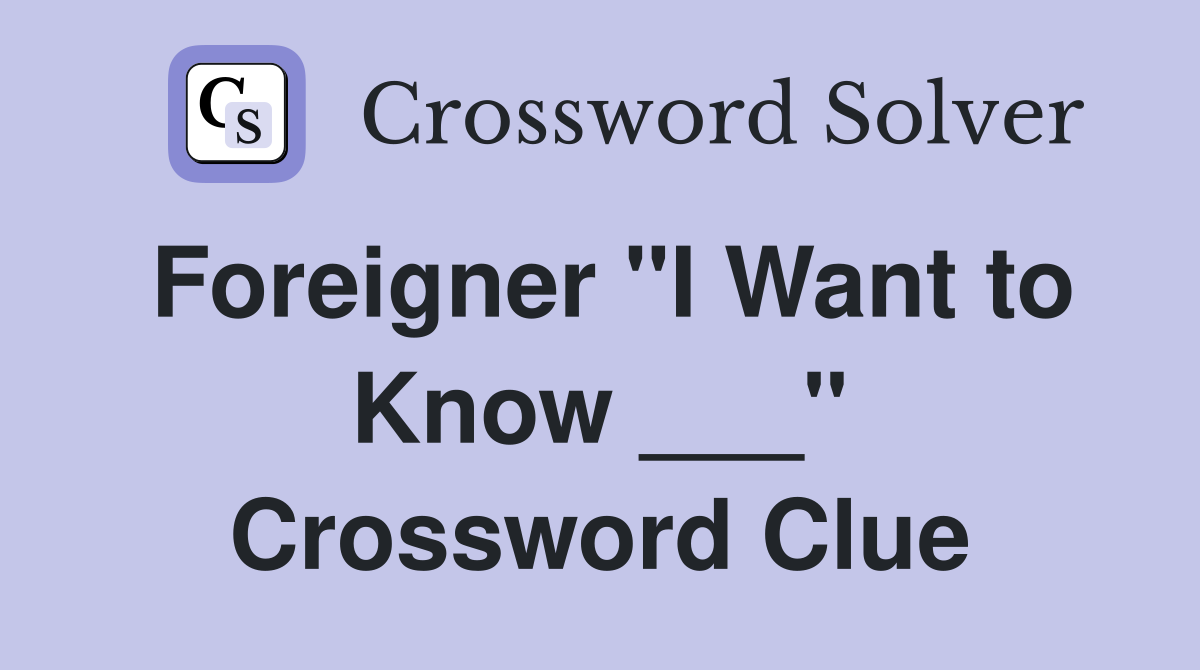 Foreigner "I Want to Know ___" Crossword Clue