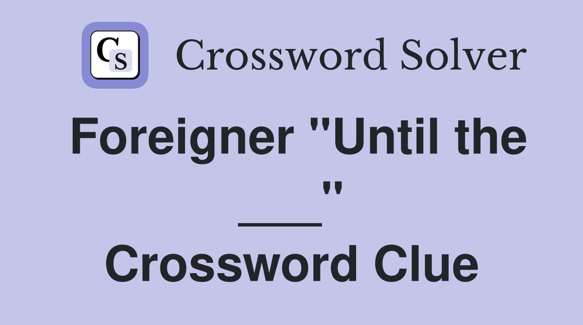 Foreigner "Until the ___" Crossword Clue