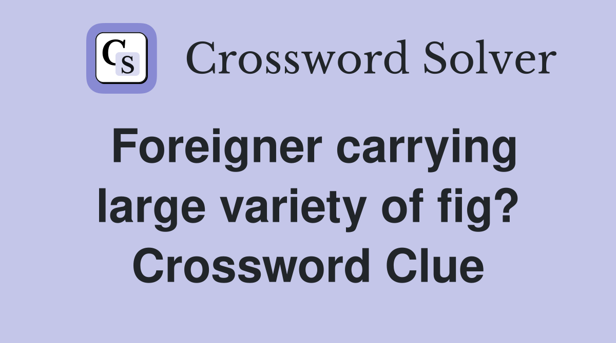 Foreigner carrying large variety of fig? Crossword Clue