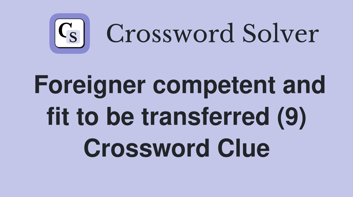 Foreigner competent and fit to be transferred (9) Crossword Clue
