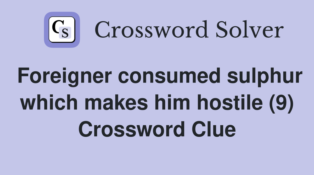 Foreigner consumed sulphur which makes him hostile (9) Crossword Clue