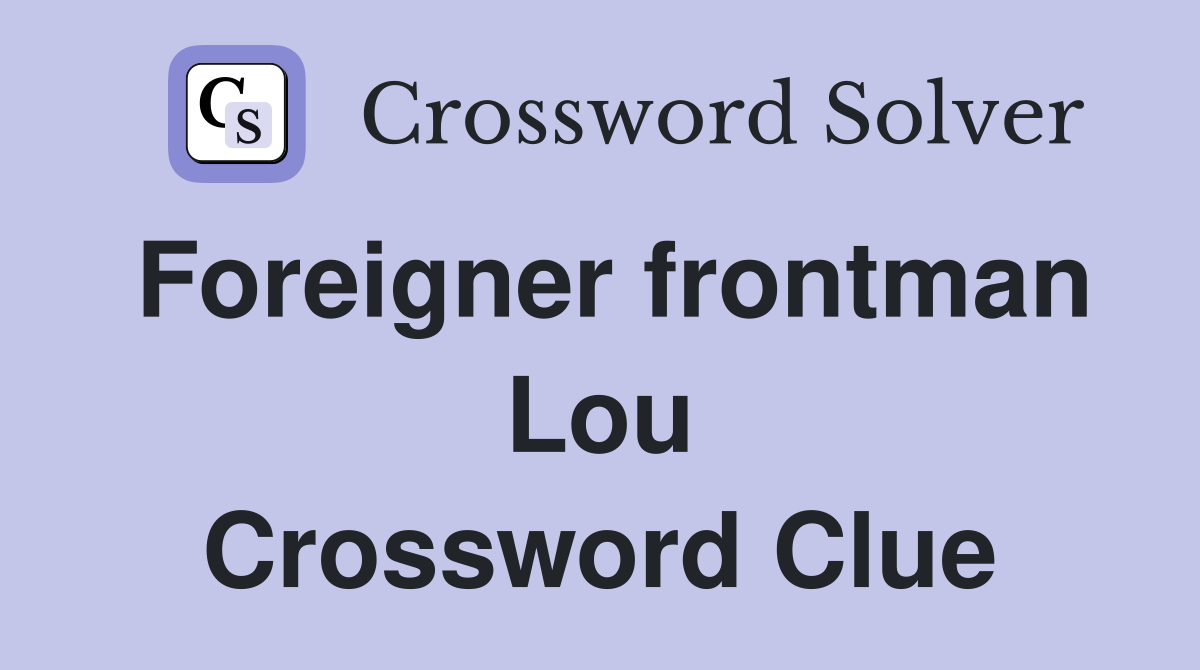 Foreigner frontman Lou Crossword Clue