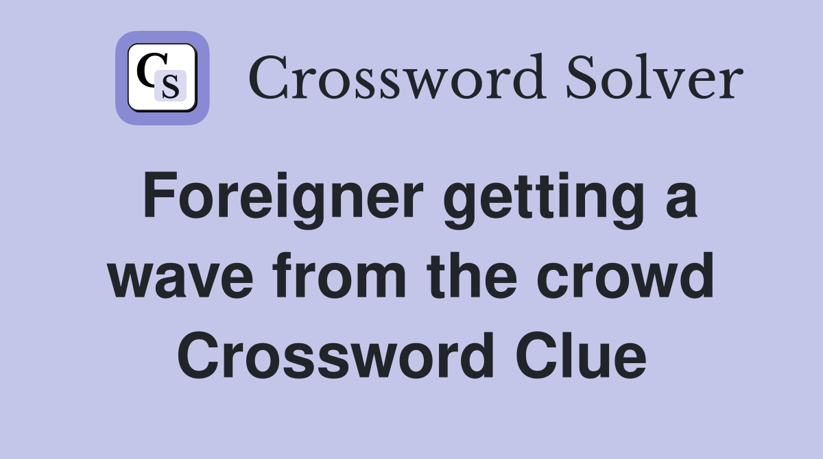 Foreigner getting a wave from the crowd Crossword Clue