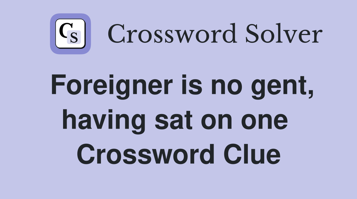 Foreigner is no gent, having sat on one  Crossword Clue