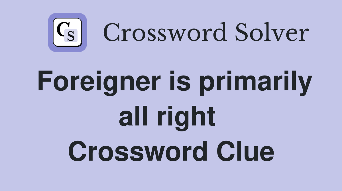 Foreigner is primarily all right  Crossword Clue