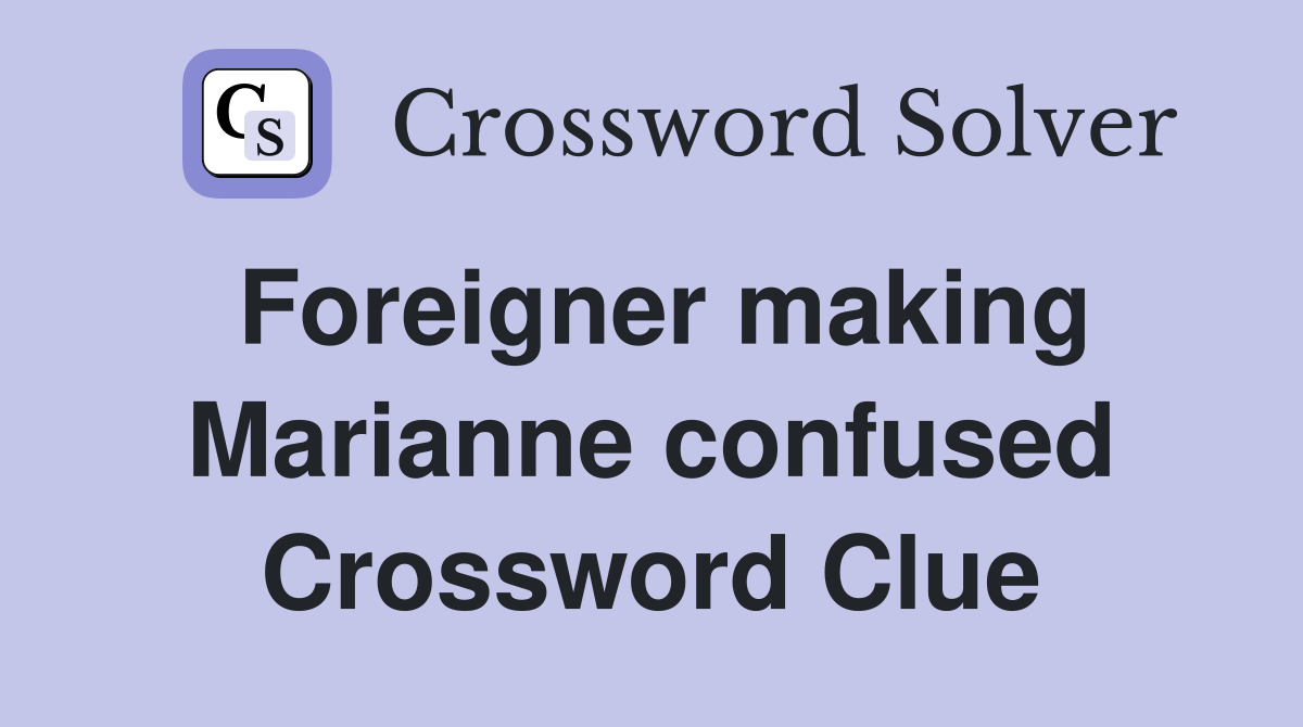 Foreigner making Marianne confused Crossword Clue