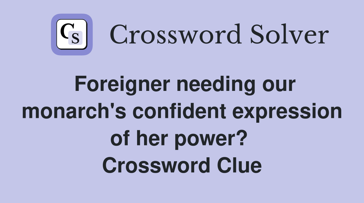 Foreigner needing our monarch's confident expression of her power?  Crossword Clue