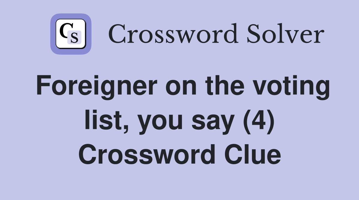 Foreigner on the voting list, you say (4) Crossword Clue