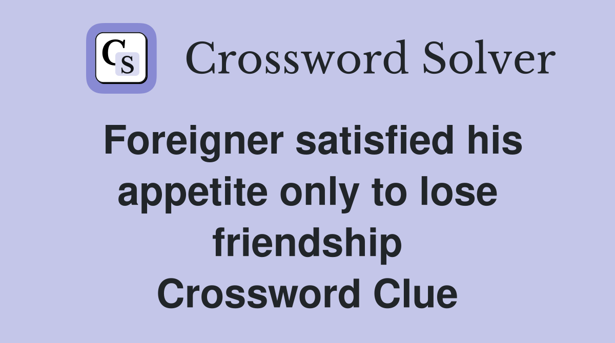Foreigner satisfied his appetite only to lose friendship Crossword Clue
