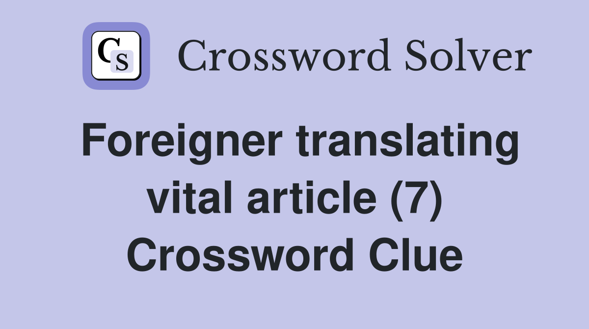 Foreigner translating vital article (7) Crossword Clue