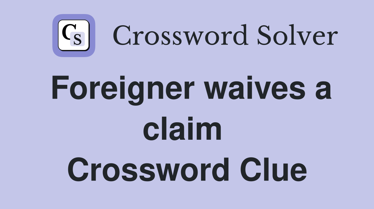 Foreigner waives a claim  Crossword Clue