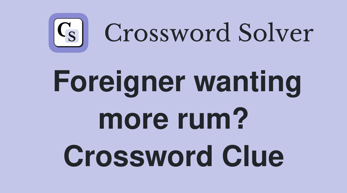 Foreigner wanting more rum? Crossword Clue