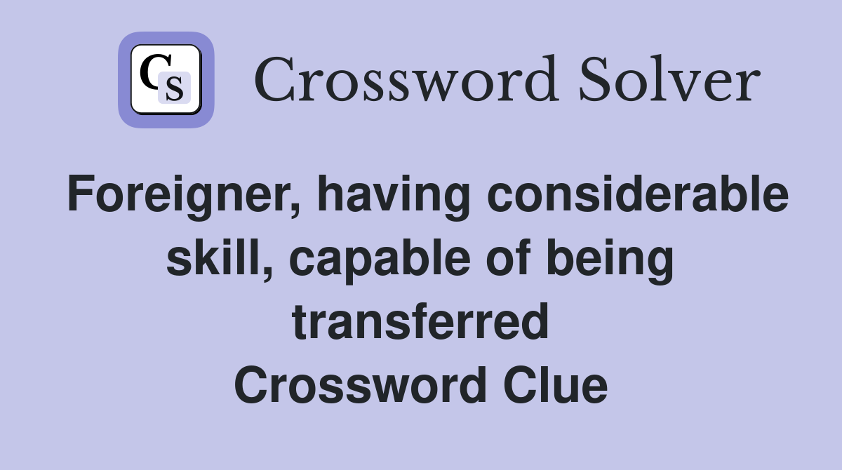 Foreigner, having considerable skill, capable of being transferred Crossword Clue