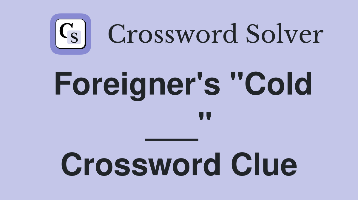 Foreigner's "Cold ___" Crossword Clue