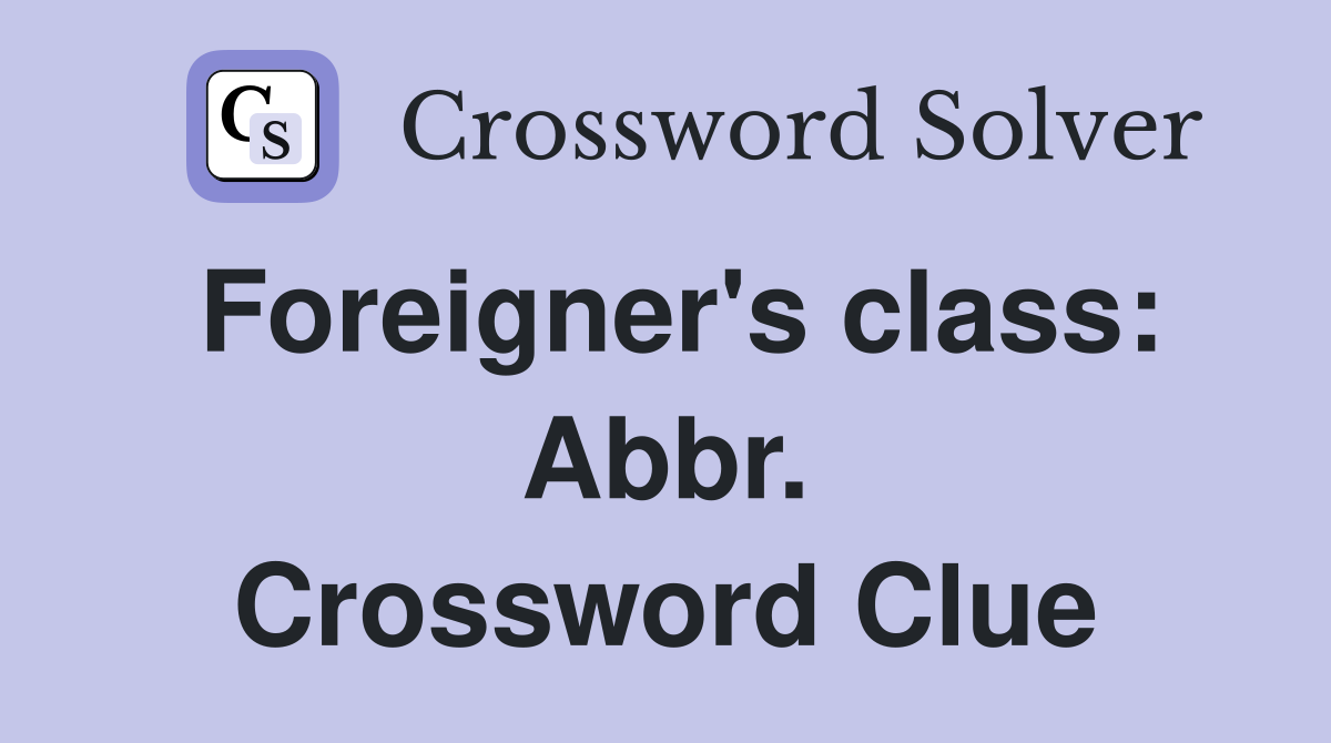 Foreigner's class: Abbr. Crossword Clue