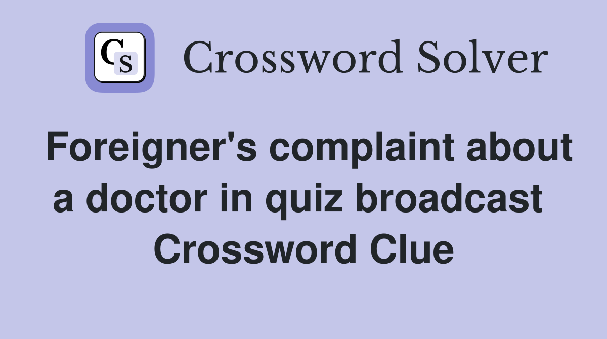 Foreigner's complaint about a doctor in quiz broadcast  Crossword Clue