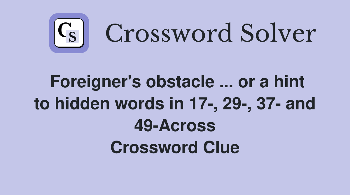 Foreigner's obstacle ... or a hint to hidden words in 17-, 29-, 37- and 49-Across Crossword Clue
