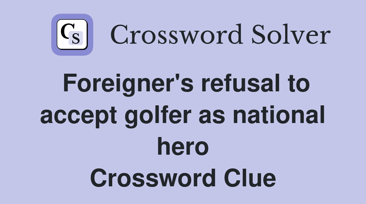 Foreigner's refusal to accept golfer as national hero Crossword Clue
