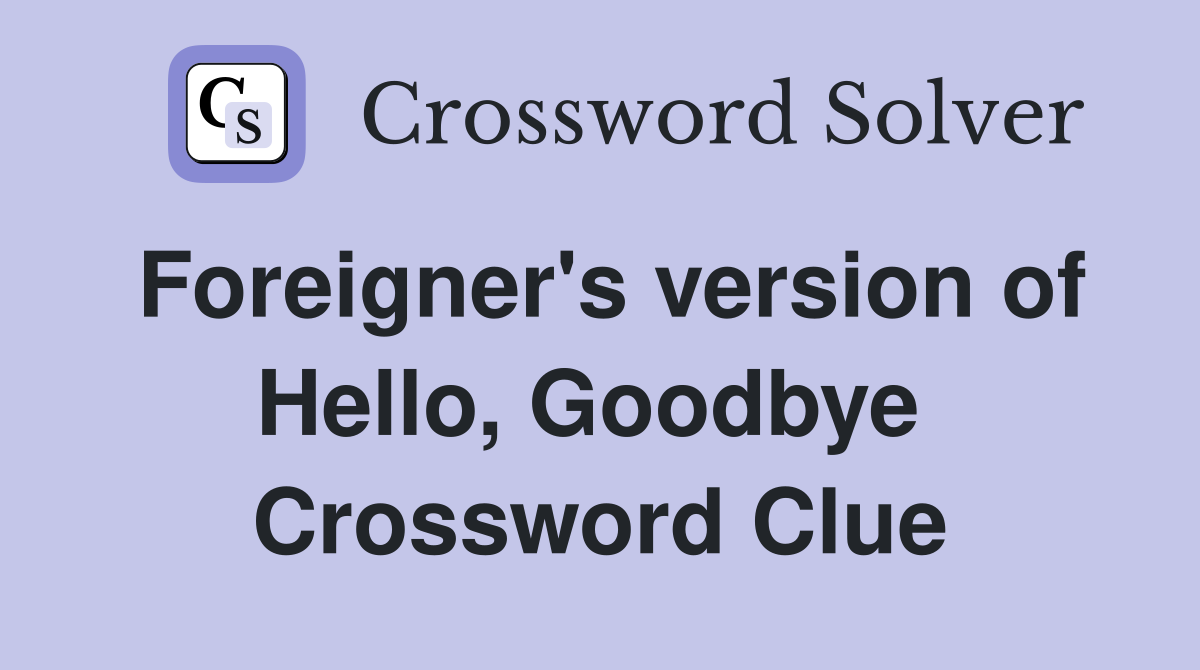 Foreigner's version of Hello, Goodbye  Crossword Clue
