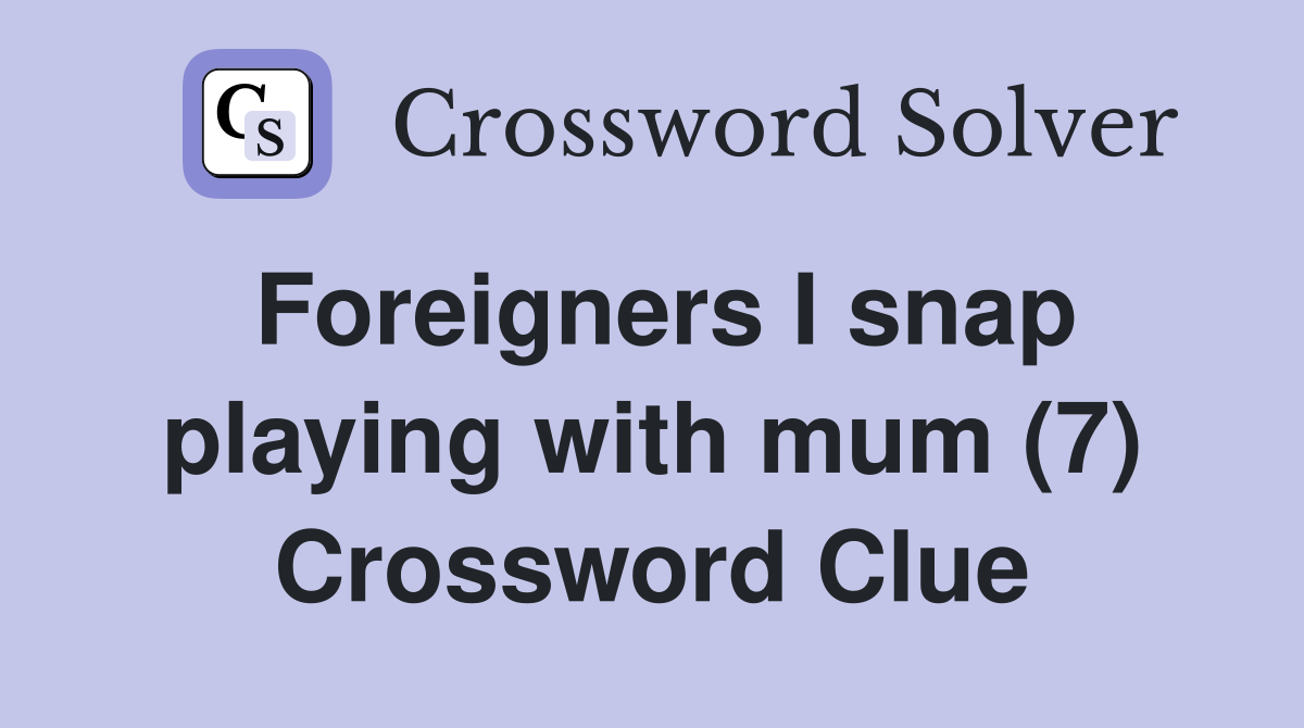 Foreigners I snap playing with mum (7) Crossword Clue