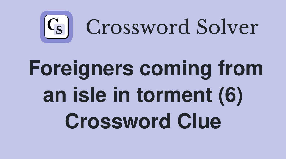 Foreigners coming from an isle in torment (6) Crossword Clue