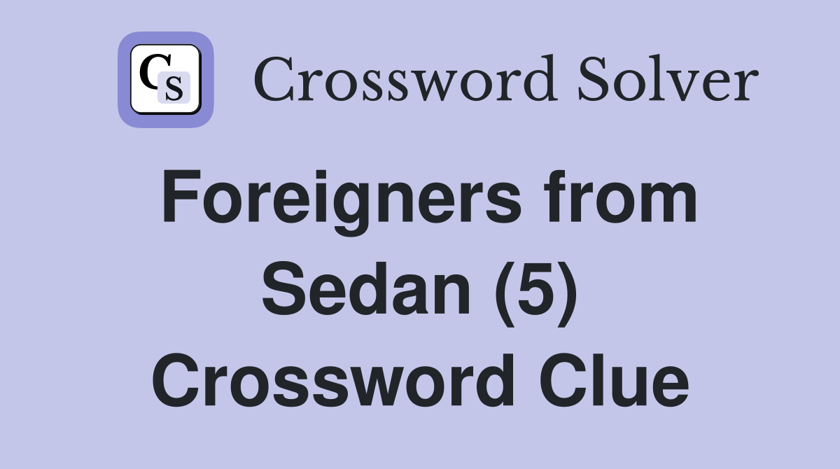 Foreigners from Sedan (5) Crossword Clue