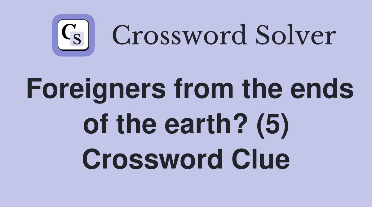 Foreigners from the ends of the earth? (5) Crossword Clue