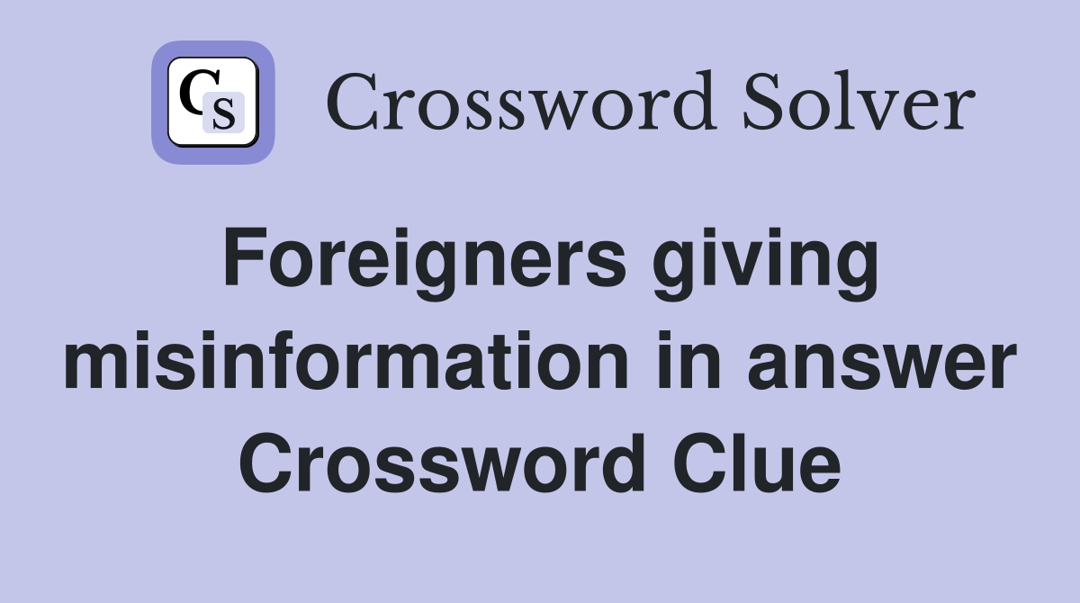 Foreigners giving misinformation in answer Crossword Clue
