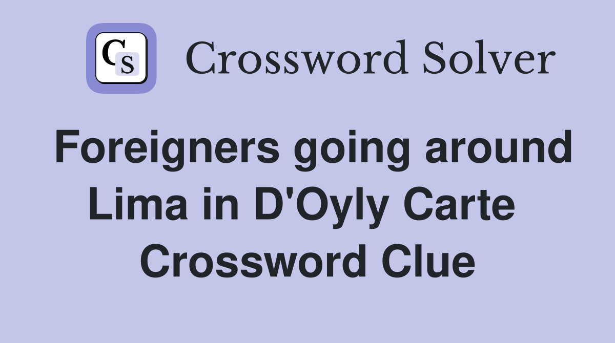 Foreigners going around Lima in D'Oyly Carte  Crossword Clue
