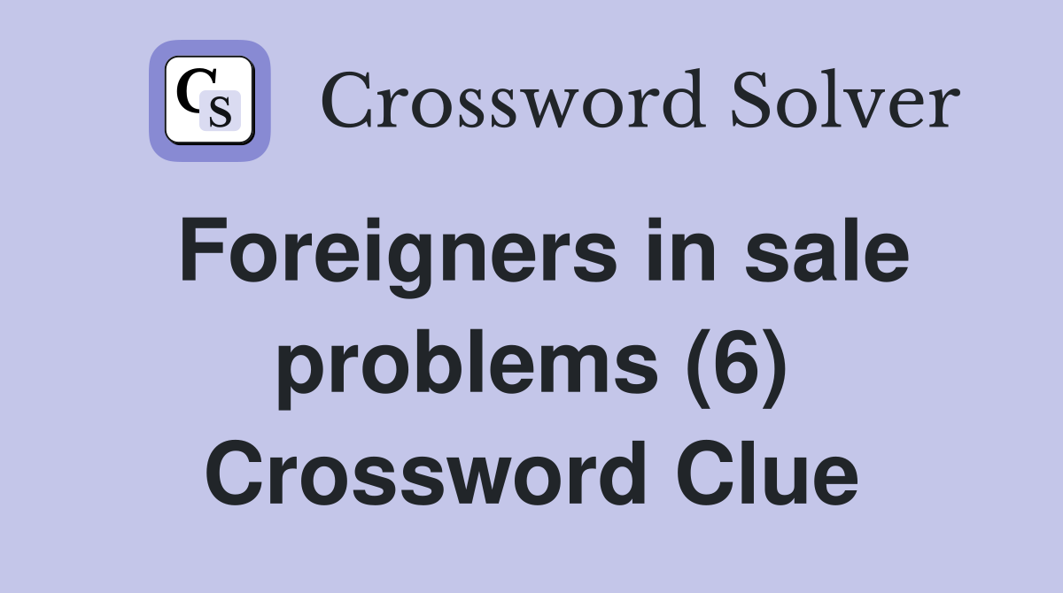 Foreigners in sale problems (6) Crossword Clue