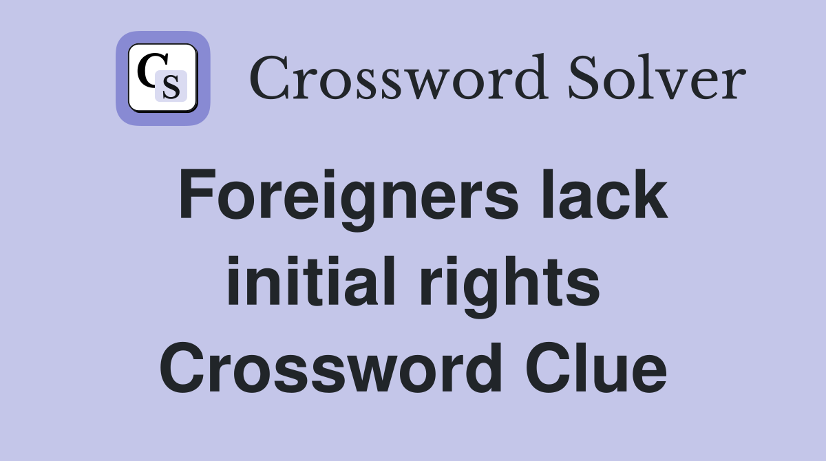 Foreigners lack initial rights Crossword Clue