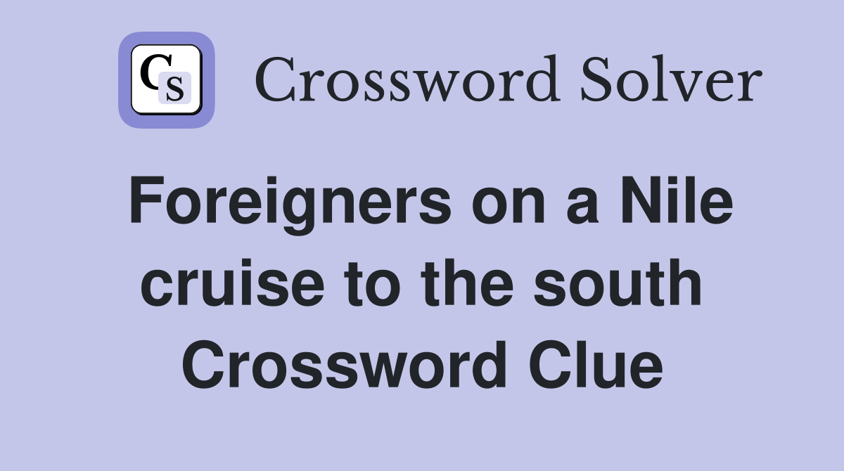 Foreigners on a Nile cruise to the south Crossword Clue