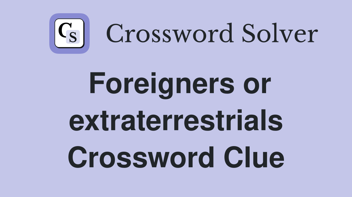 Foreigners or extraterrestrials Crossword Clue