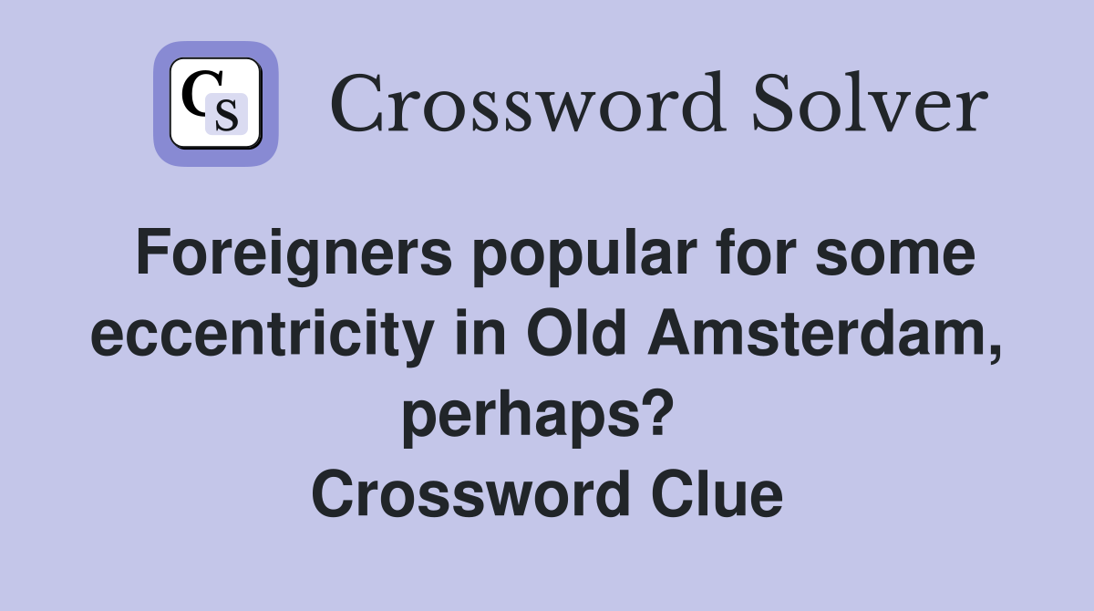 Foreigners popular for some eccentricity in Old Amsterdam, perhaps?  Crossword Clue