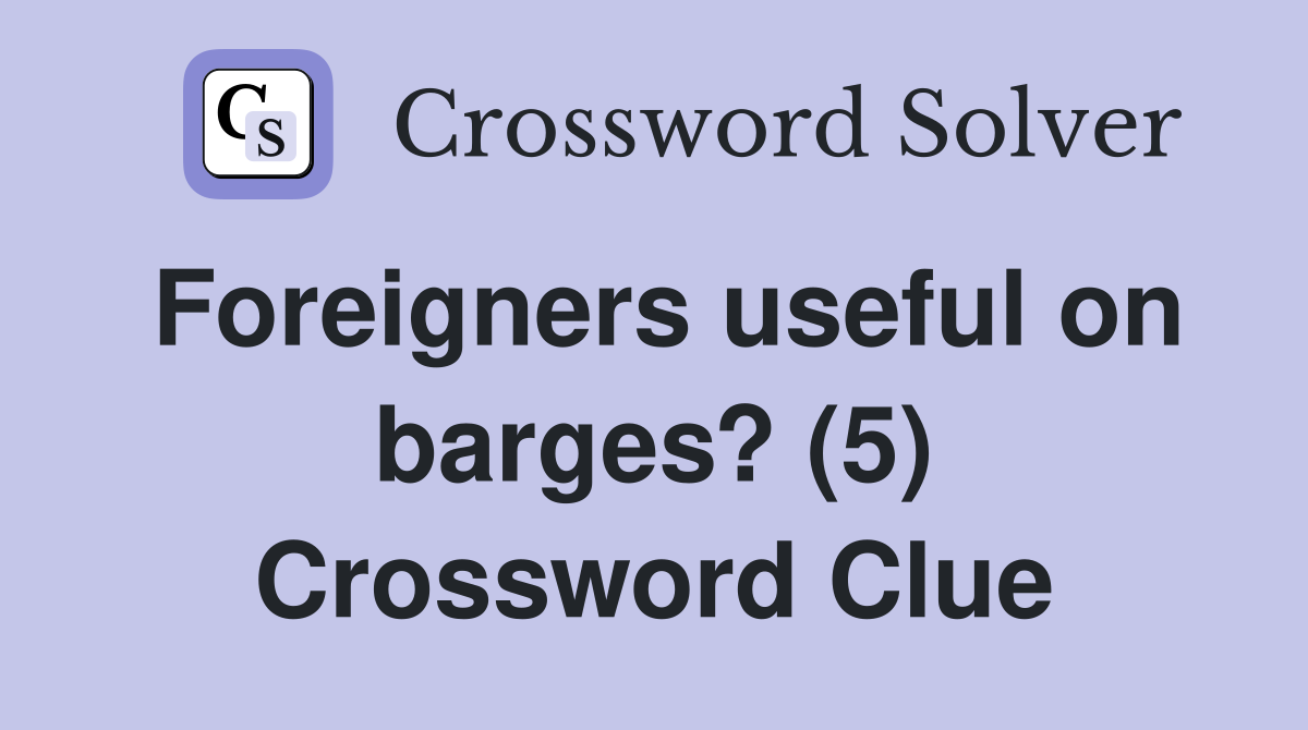 Foreigners useful on barges? (5) Crossword Clue