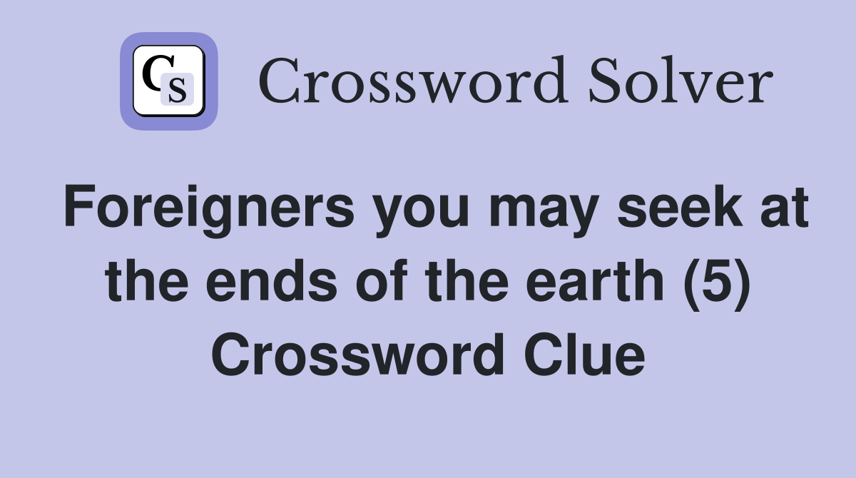Foreigners you may seek at the ends of the earth (5) Crossword Clue