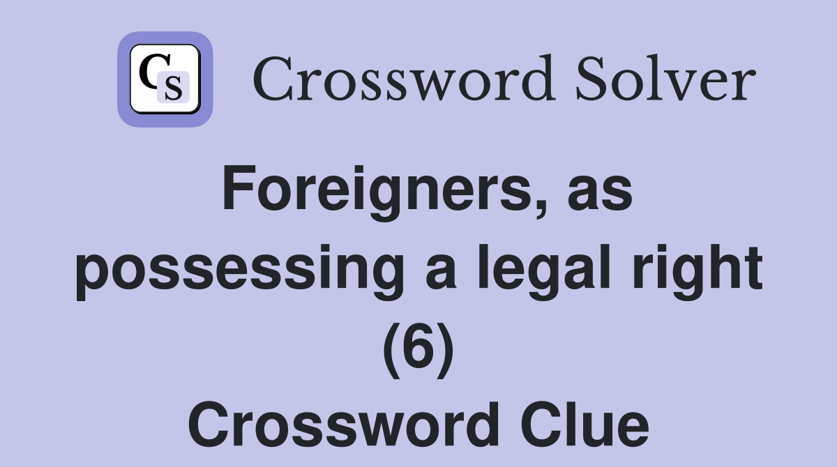 Foreigners, as possessing a legal right (6) Crossword Clue