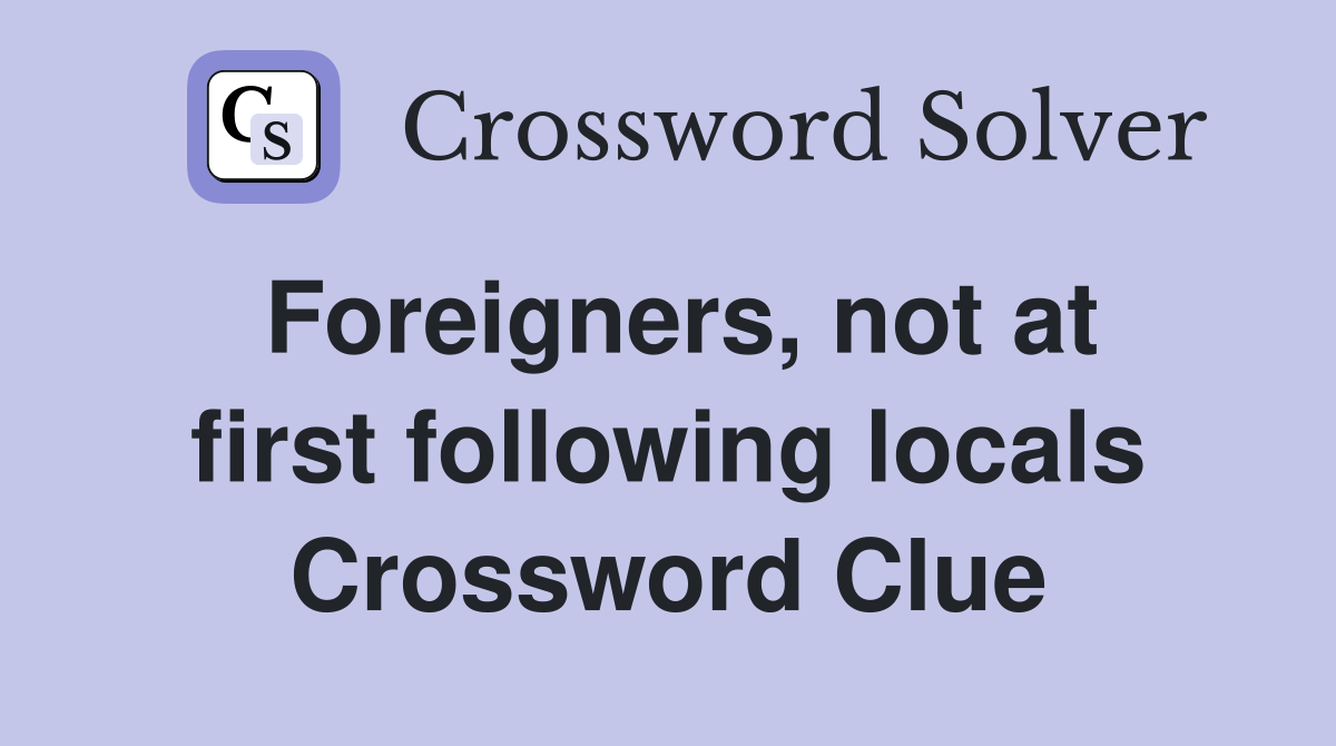 Foreigners, not at first following locals Crossword Clue