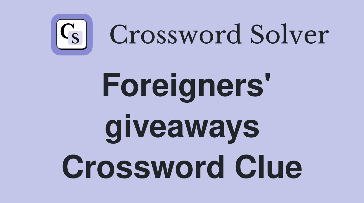 Foreigners' giveaways Crossword Clue