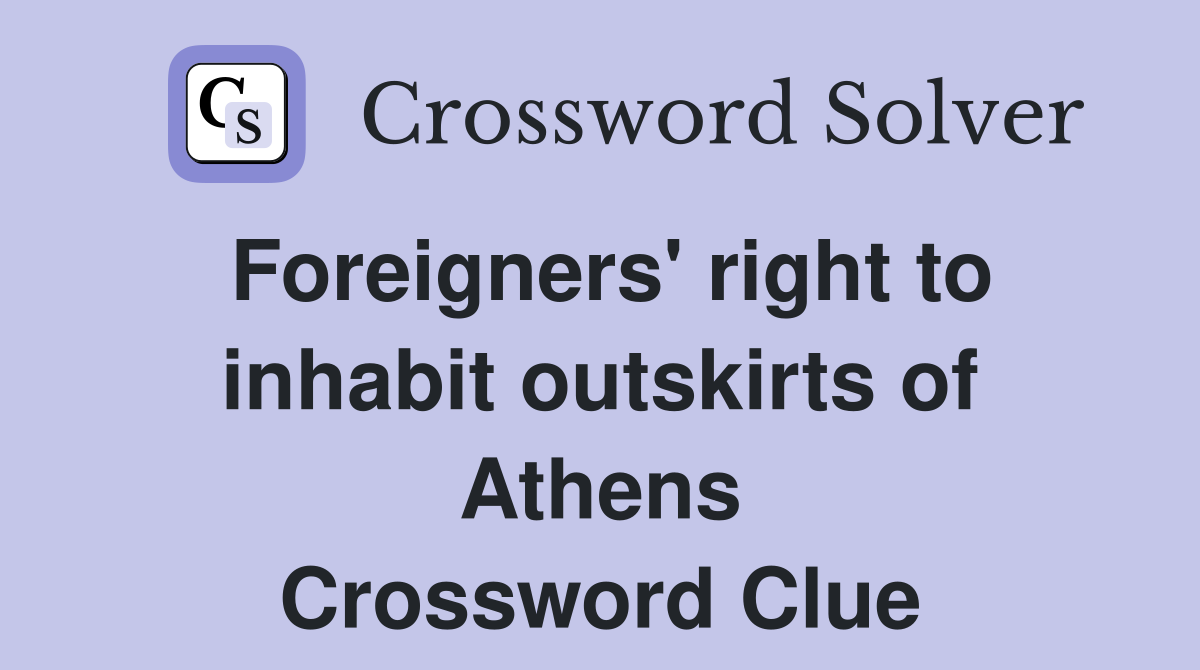 Foreigners' right to inhabit outskirts of Athens Crossword Clue