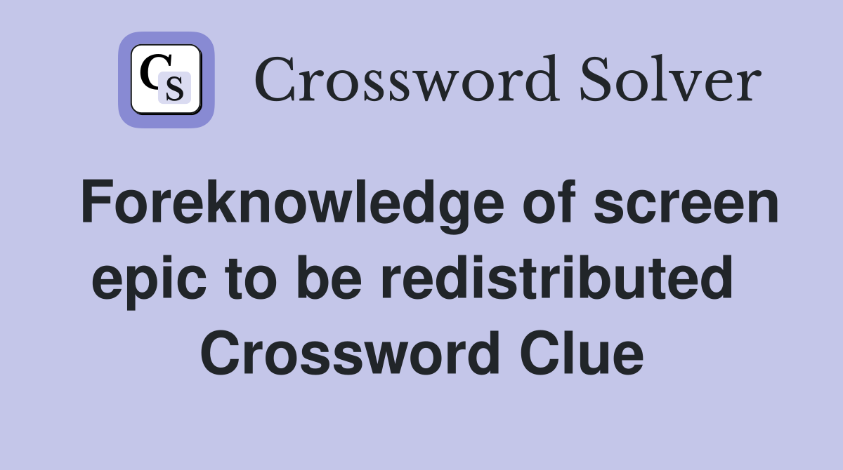 Foreknowledge of screen epic to be redistributed  Crossword Clue