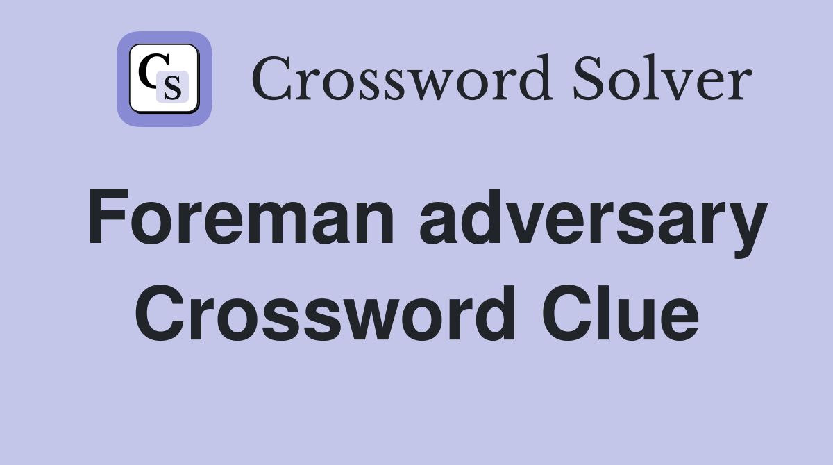 Foreman adversary Crossword Clue