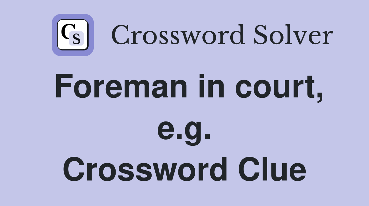 Foreman in court, e.g. Crossword Clue