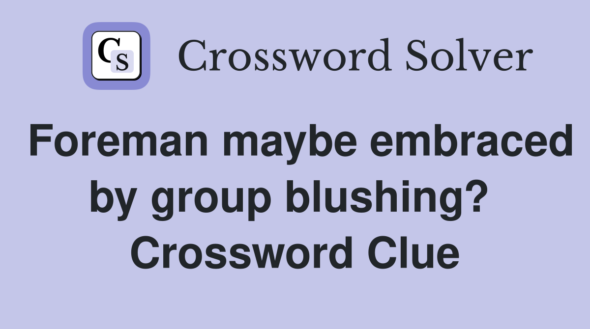 Foreman maybe embraced by group blushing?  Crossword Clue