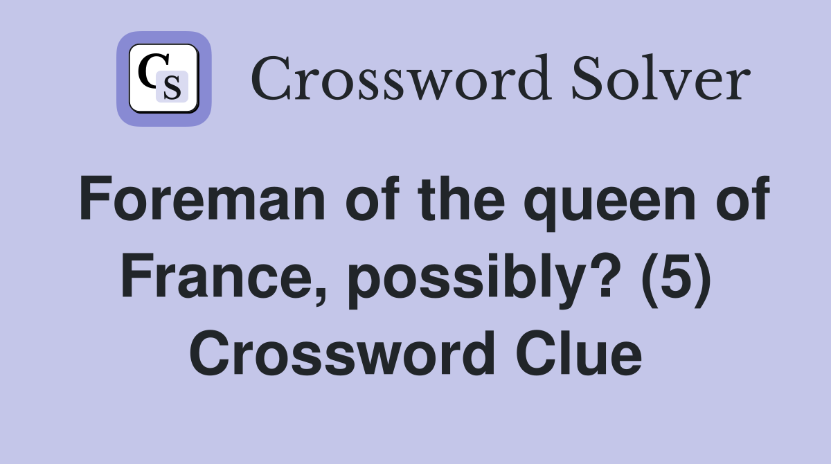 Foreman of the queen of France, possibly? (5) Crossword Clue