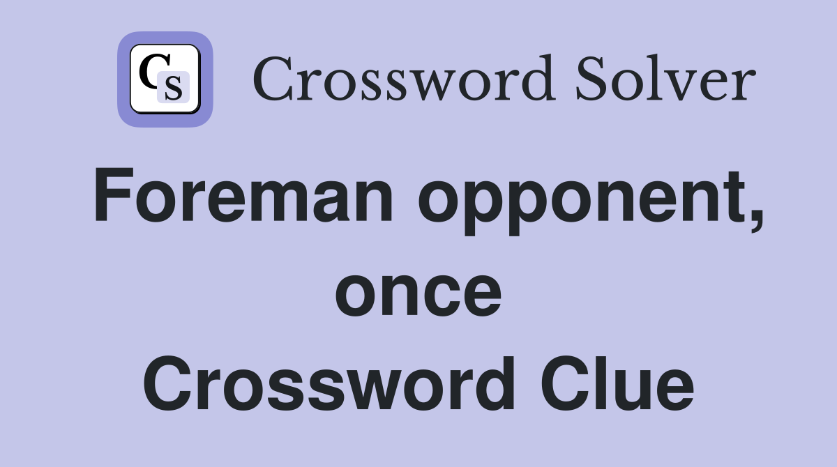 Foreman opponent, once Crossword Clue