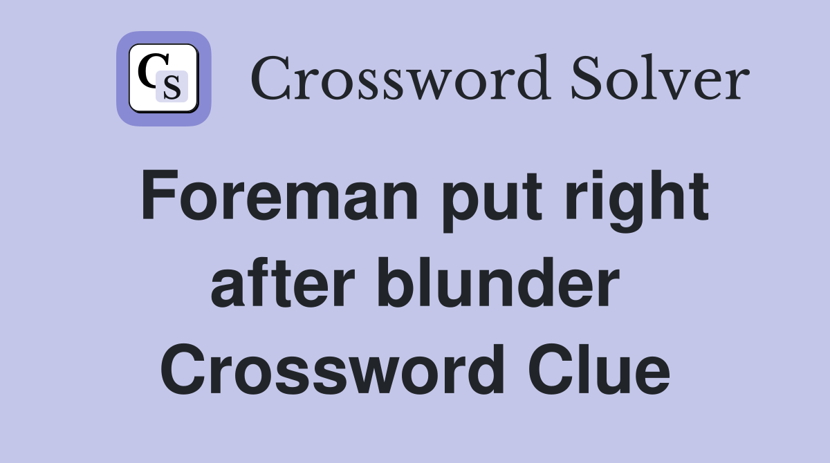 Foreman put right after blunder Crossword Clue